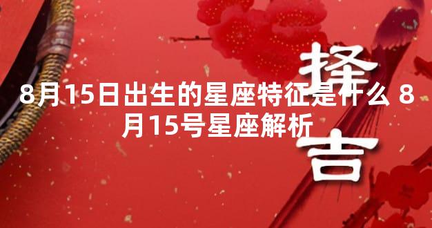 8月15日出生的星座特征是什么 8月15号星座解析